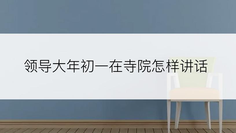 领导大年初一在寺院怎样讲话