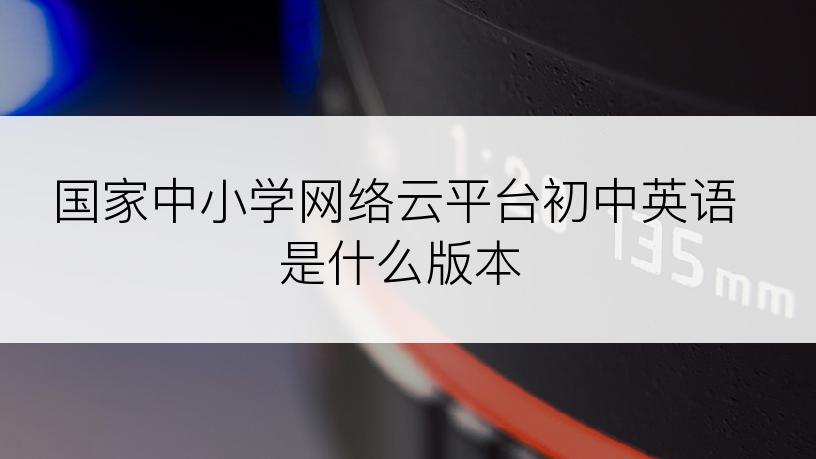 国家中小学网络云平台初中英语是什么版本