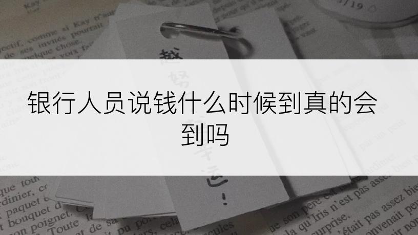 银行人员说钱什么时候到真的会到吗