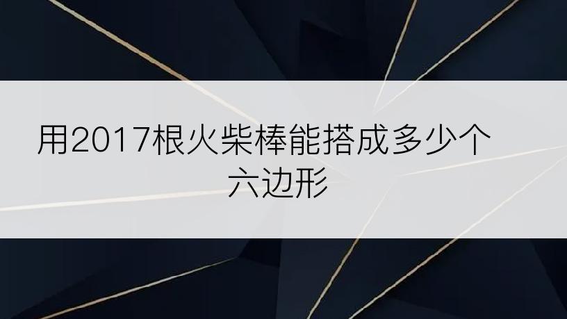用2017根火柴棒能搭成多少个六边形