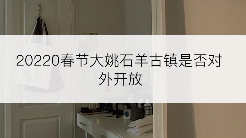 20220春节大姚石羊古镇是否对外开放