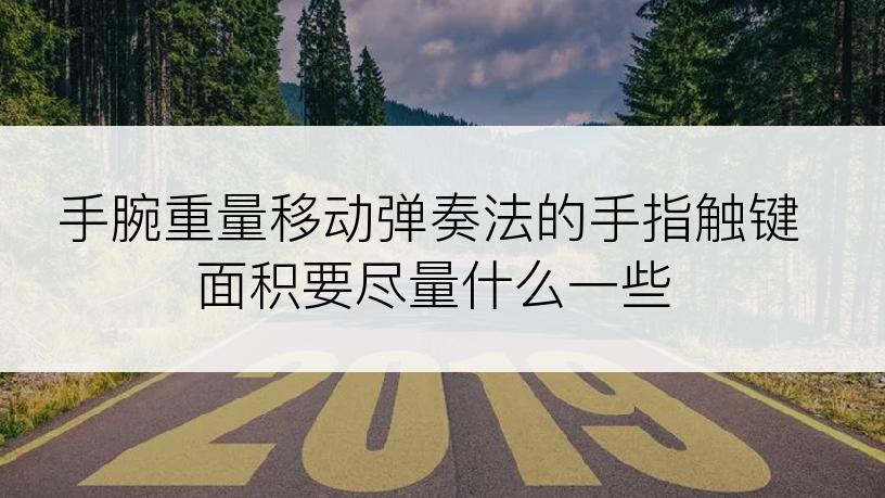 手腕重量移动弹奏法的手指触键面积要尽量什么一些