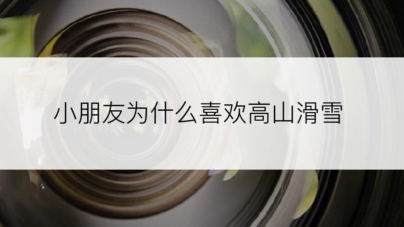 小朋友为什么喜欢高山滑雪
