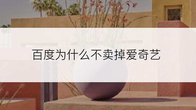百度为什么不卖掉爱奇艺