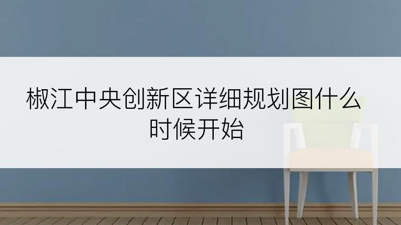 椒江中央创新区详细规划图什么时候开始