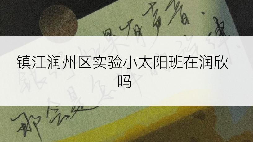 镇江润州区实验小太阳班在润欣吗