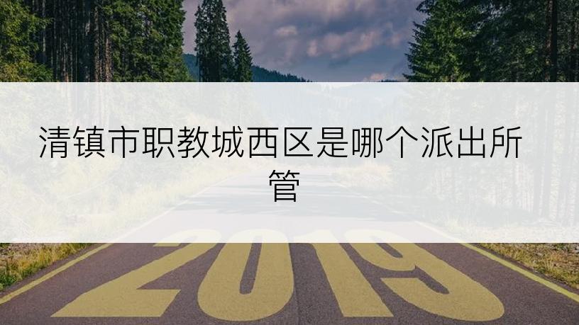 清镇市职教城西区是哪个派出所管
