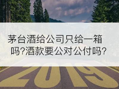 茅台酒给公司只给一箱吗?酒款要公对公付吗?