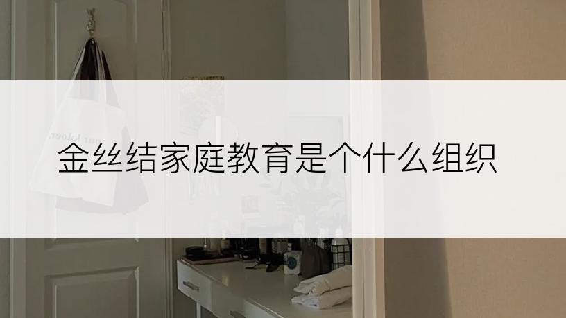 金丝结家庭教育是个什么组织
