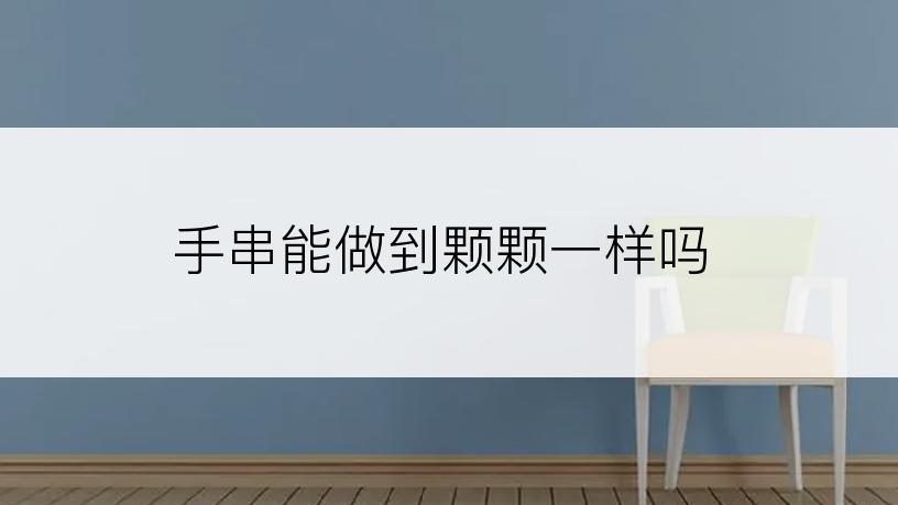 手串能做到颗颗一样吗