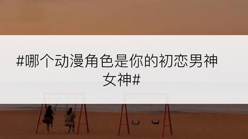 #哪个动漫角色是你的初恋男神女神#
