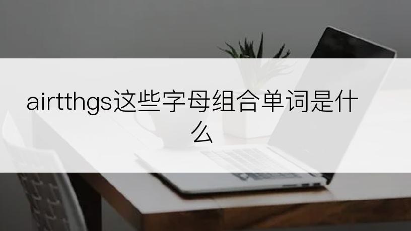 airtthgs这些字母组合单词是什么