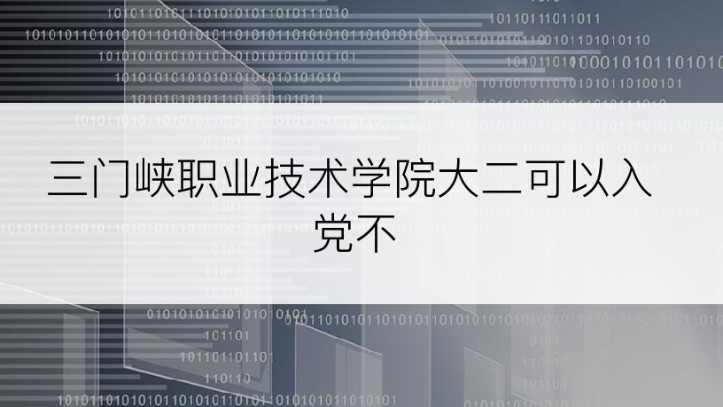 三门峡职业技术学院大二可以入党不