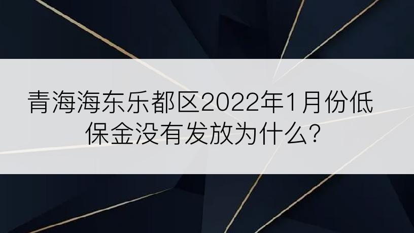 青海海东乐都区2022年1月份低保金没有发放为什么?