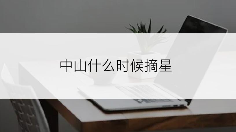 中山什么时候摘星