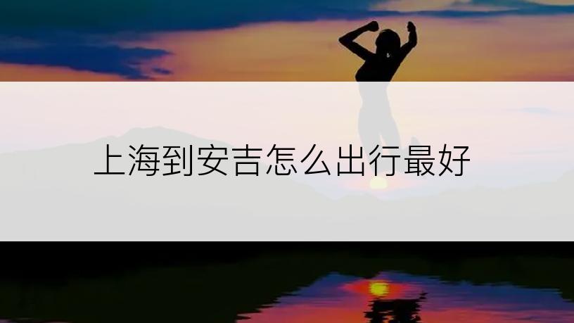 上海到安吉怎么出行最好