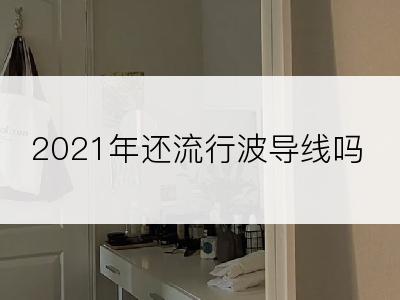 2021年还流行波导线吗