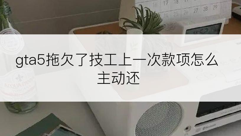 gta5拖欠了技工上一次款项怎么主动还