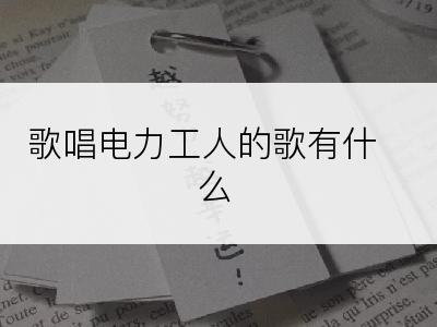 歌唱电力工人的歌有什么