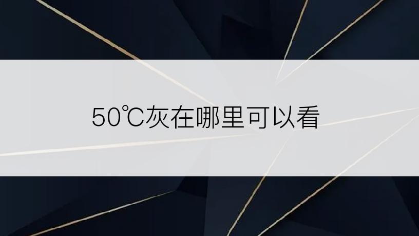 50℃灰在哪里可以看