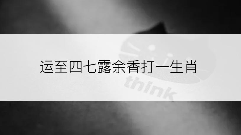 运至四七露余香打一生肖