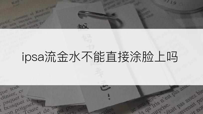 ipsa流金水不能直接涂脸上吗