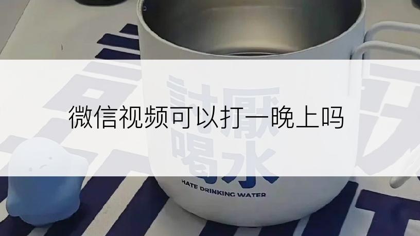 微信视频可以打一晚上吗