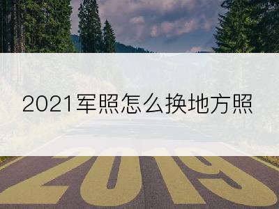 2021军照怎么换地方照