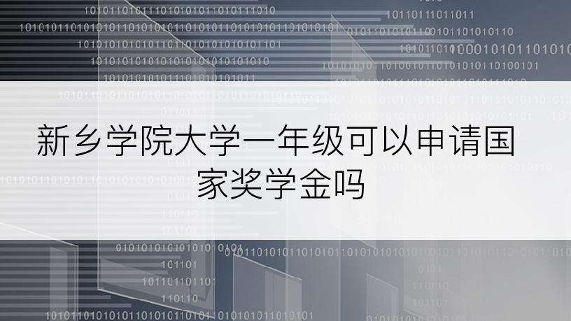 新乡学院大学一年级可以申请国家奖学金吗