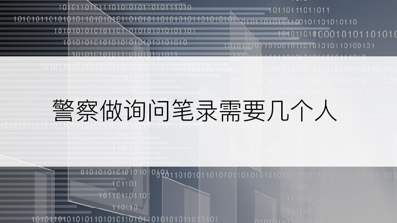 警察做询问笔录需要几个人