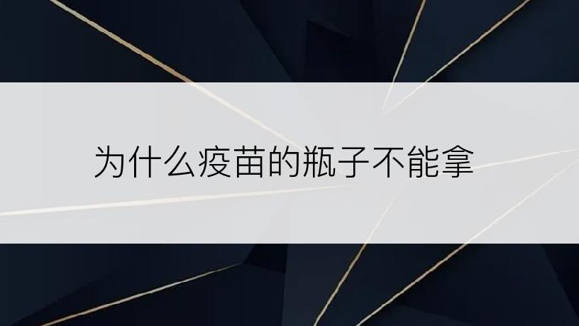 为什么疫苗的瓶子不能拿