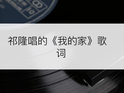 祁隆唱的《我的家》歌词