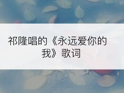 祁隆唱的《永远爱你的我》歌词