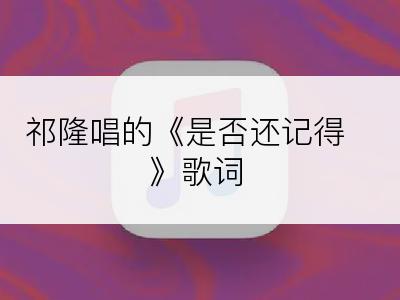 祁隆唱的《是否还记得》歌词