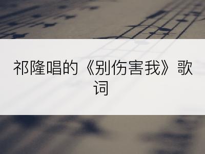 祁隆唱的《别伤害我》歌词