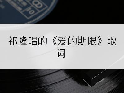 祁隆唱的《爱的期限》歌词