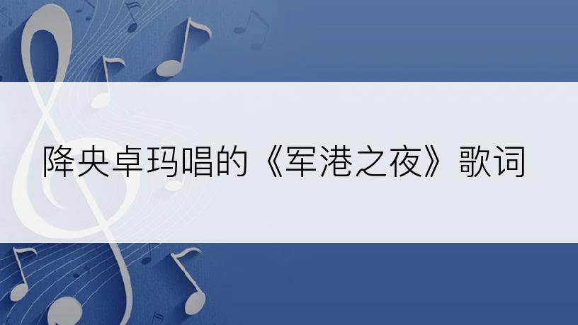 降央卓玛唱的《军港之夜》歌词