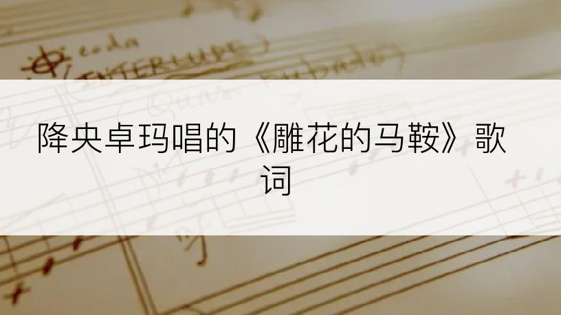 降央卓玛唱的《雕花的马鞍》歌词