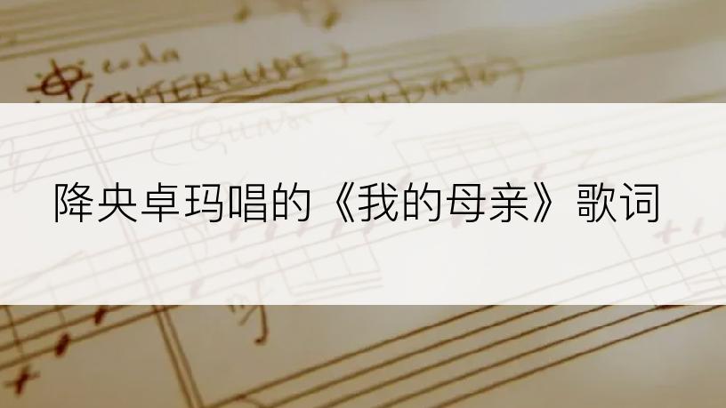 降央卓玛唱的《我的母亲》歌词