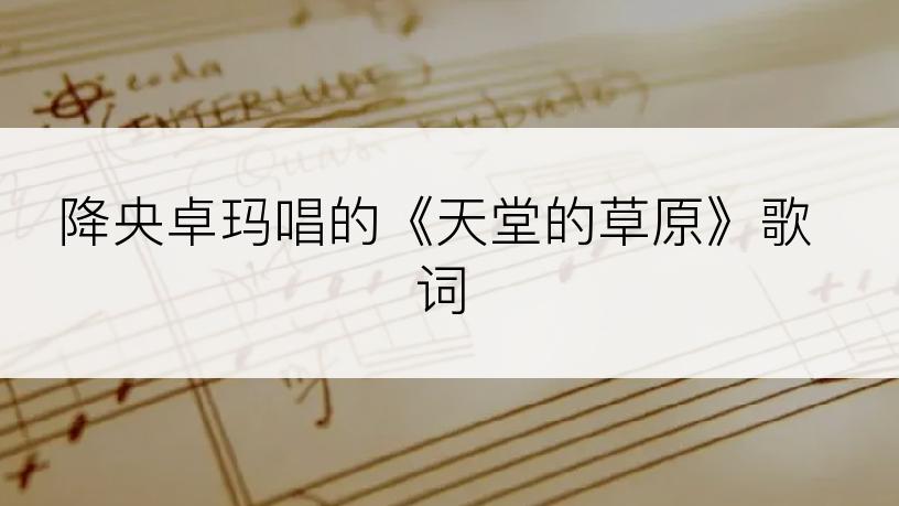 降央卓玛唱的《天堂的草原》歌词