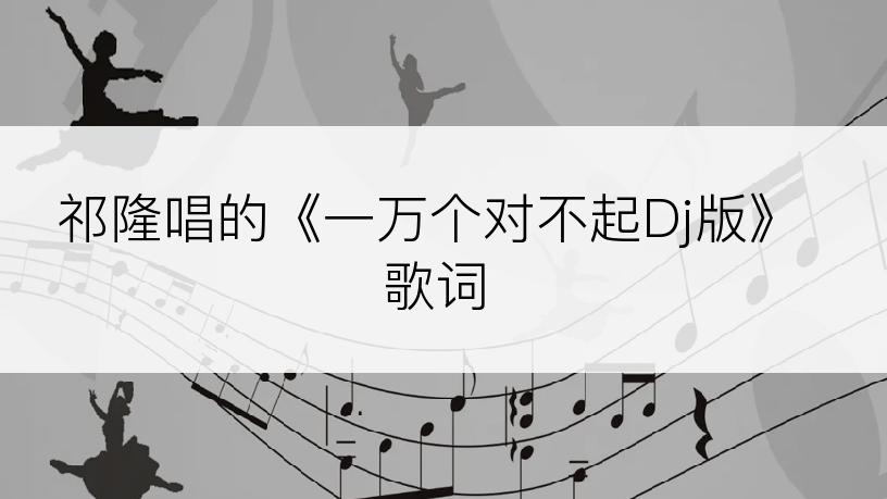 祁隆唱的《一万个对不起Dj版》歌词