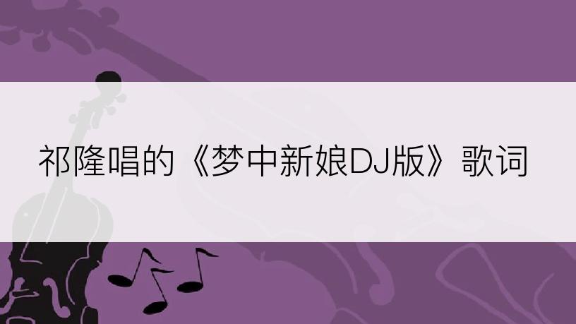 祁隆唱的《梦中新娘DJ版》歌词