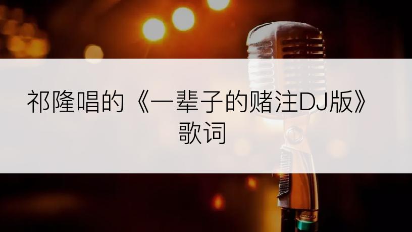 祁隆唱的《一辈子的赌注DJ版》歌词