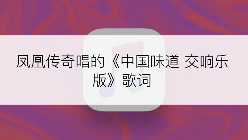 凤凰传奇唱的《中国味道 交响乐版》歌词
