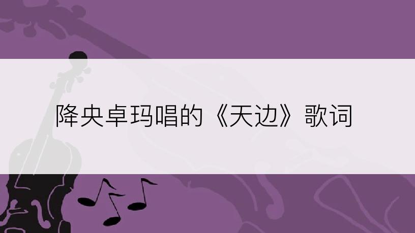 降央卓玛唱的《天边》歌词
