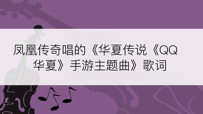 凤凰传奇唱的《华夏传说《QQ华夏》手游主题曲》歌词