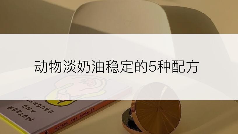 动物淡奶油稳定的5种配方