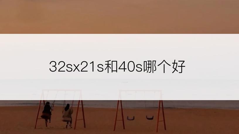 32sx21s和40s哪个好
