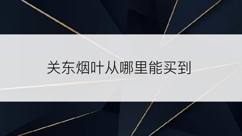 关东烟叶从哪里能买到