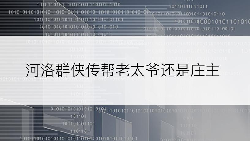 河洛群侠传帮老太爷还是庄主